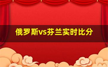 俄罗斯vs芬兰实时比分