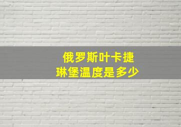 俄罗斯叶卡捷琳堡温度是多少