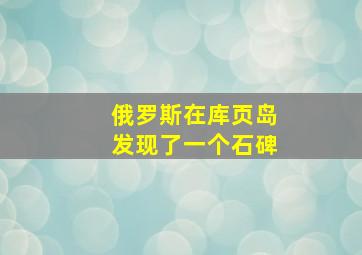 俄罗斯在库页岛发现了一个石碑