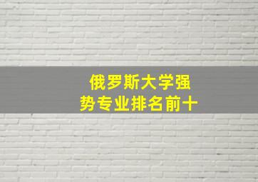 俄罗斯大学强势专业排名前十