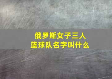 俄罗斯女子三人篮球队名字叫什么