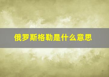 俄罗斯格勒是什么意思