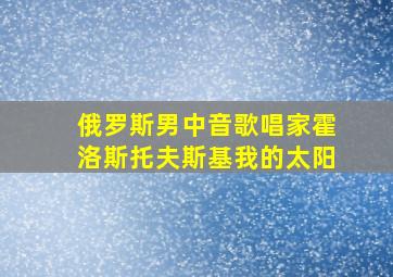 俄罗斯男中音歌唱家霍洛斯托夫斯基我的太阳