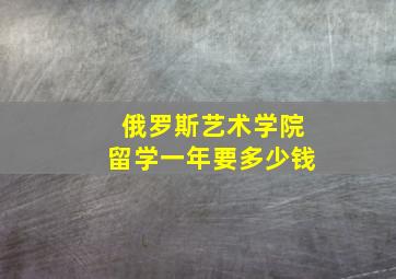 俄罗斯艺术学院留学一年要多少钱