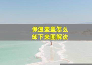 保温壶盖怎么卸下来图解法