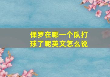 保罗在哪一个队打球了呢英文怎么说