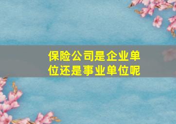 保险公司是企业单位还是事业单位呢