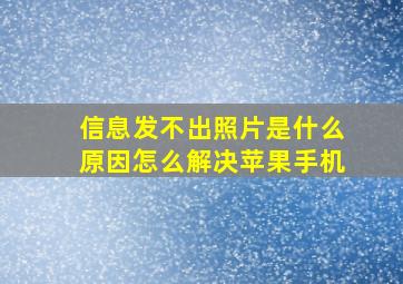 信息发不出照片是什么原因怎么解决苹果手机