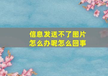 信息发送不了图片怎么办呢怎么回事