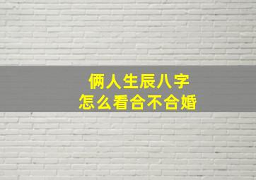 俩人生辰八字怎么看合不合婚