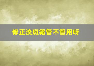 修正淡斑霜管不管用呀