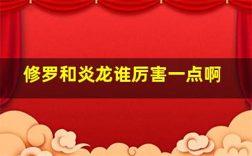 修罗和炎龙谁厉害一点啊