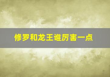 修罗和龙王谁厉害一点