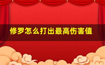 修罗怎么打出最高伤害值