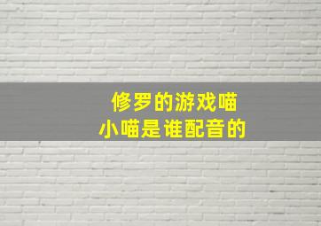 修罗的游戏喵小喵是谁配音的