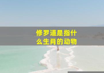 修罗道是指什么生肖的动物