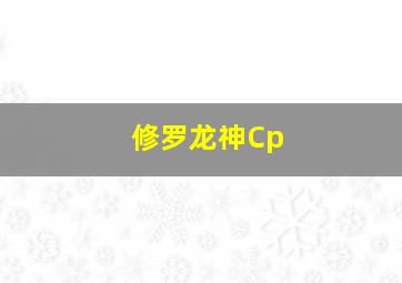 修罗龙神Cp