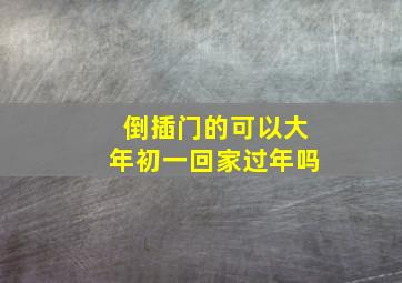 倒插门的可以大年初一回家过年吗