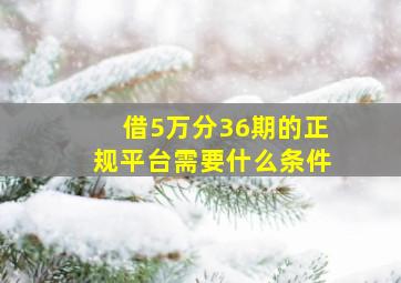 借5万分36期的正规平台需要什么条件