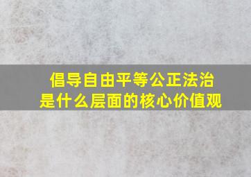 倡导自由平等公正法治是什么层面的核心价值观