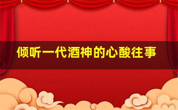 倾听一代酒神的心酸往事