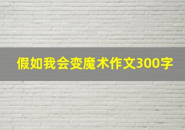 假如我会变魔术作文300字