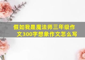 假如我是魔法师三年级作文300字想象作文怎么写