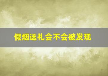 假烟送礼会不会被发现