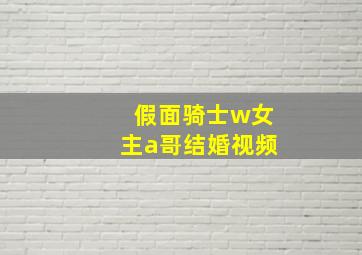 假面骑士w女主a哥结婚视频