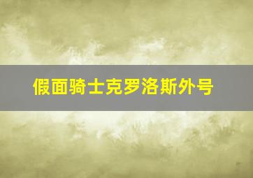 假面骑士克罗洛斯外号