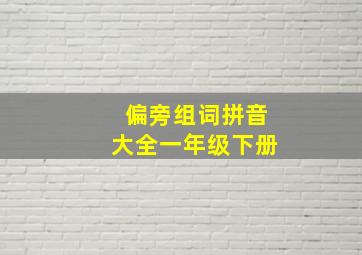 偏旁组词拼音大全一年级下册