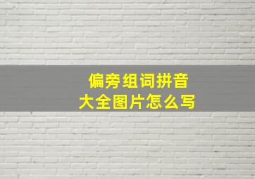 偏旁组词拼音大全图片怎么写