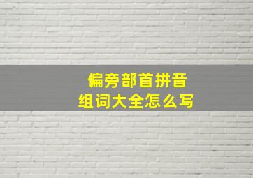 偏旁部首拼音组词大全怎么写