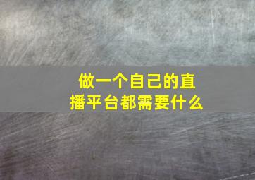 做一个自己的直播平台都需要什么