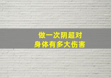 做一次阴超对身体有多大伤害