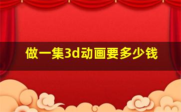 做一集3d动画要多少钱