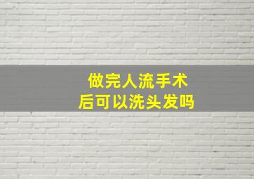 做完人流手术后可以洗头发吗