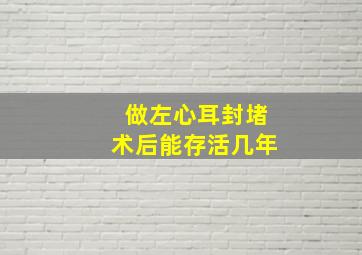 做左心耳封堵术后能存活几年