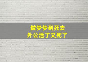 做梦梦到死去外公活了又死了