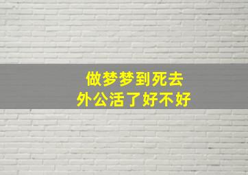 做梦梦到死去外公活了好不好