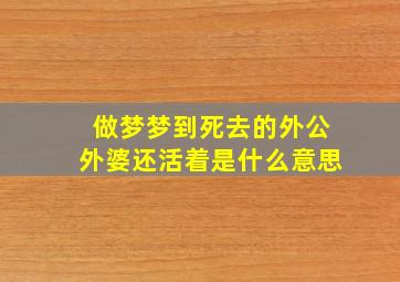 做梦梦到死去的外公外婆还活着是什么意思