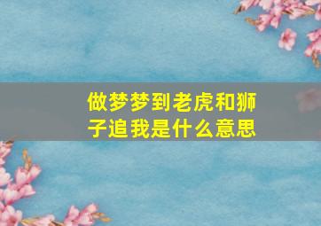 做梦梦到老虎和狮子追我是什么意思