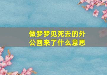 做梦梦见死去的外公回来了什么意思