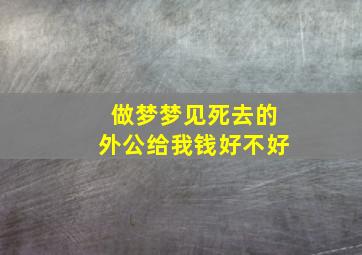 做梦梦见死去的外公给我钱好不好