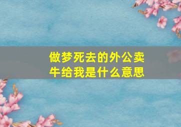 做梦死去的外公卖牛给我是什么意思