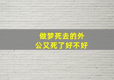 做梦死去的外公又死了好不好