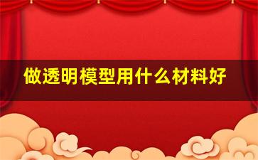 做透明模型用什么材料好