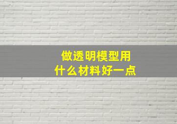 做透明模型用什么材料好一点