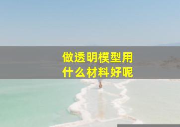 做透明模型用什么材料好呢