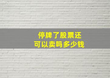 停牌了股票还可以卖吗多少钱